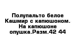 Полупальто белое Кашмир с капюшоном. На капюшоне опушка.Разм.42-44